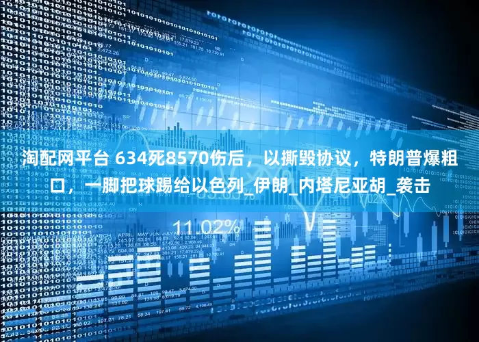 淘配网平台 634死8570伤后，以撕毁协议，特朗普爆粗口，一脚把球踢给以色列_伊朗_内塔尼亚胡_袭击