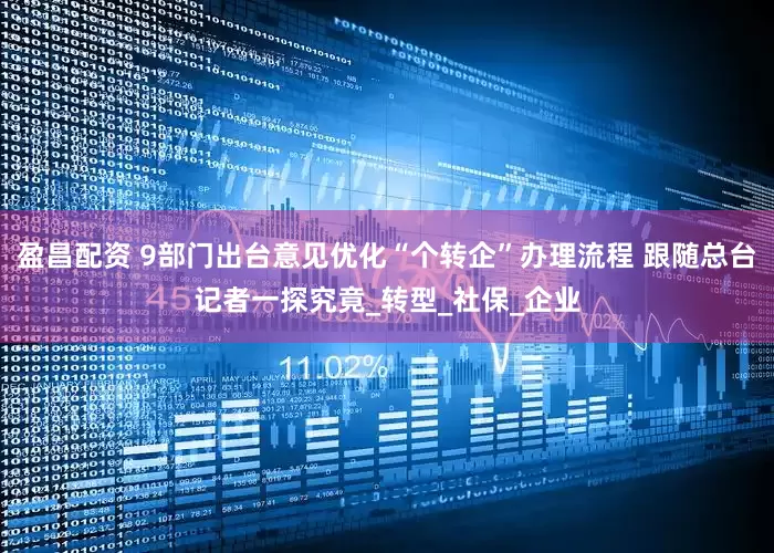 盈昌配资 9部门出台意见优化“个转企”办理流程 跟随总台记者一探究竟_转型_社保_企业