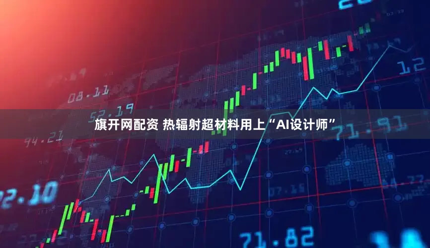 旗开网配资 热辐射超材料用上“AI设计师”