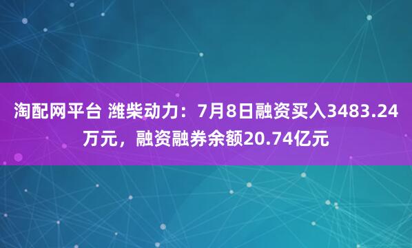 淘配网平台 潍柴动力：7月8日融资买入3483.24万元，融资融券余额20.74亿元