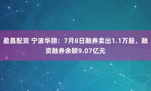 盈昌配资 宁波华翔：7月8日融券卖出1.1万股，融资融券余额9.07亿元