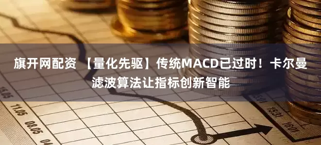 旗开网配资 【量化先驱】传统MACD已过时！卡尔曼滤波算法让指标创新智能