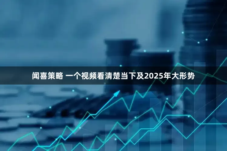 闻喜策略 一个视频看清楚当下及2025年大形势