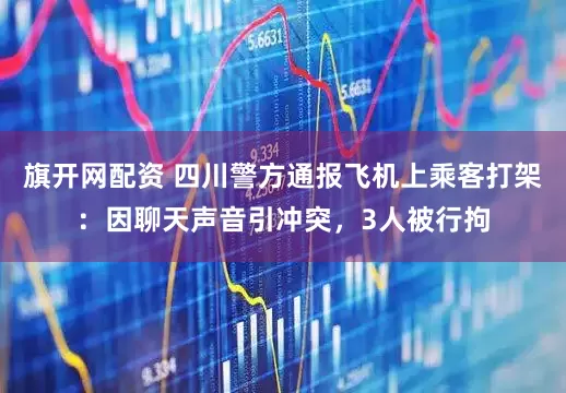 旗开网配资 四川警方通报飞机上乘客打架：因聊天声音引冲突，3人被行拘