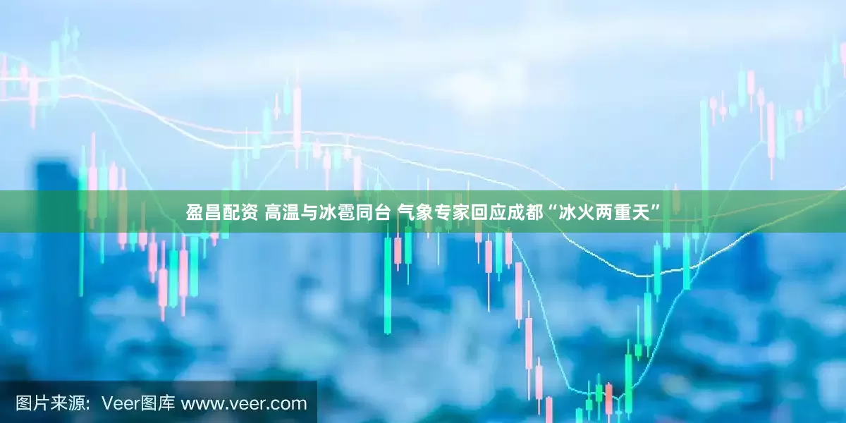 盈昌配资 高温与冰雹同台 气象专家回应成都“冰火两重天”
