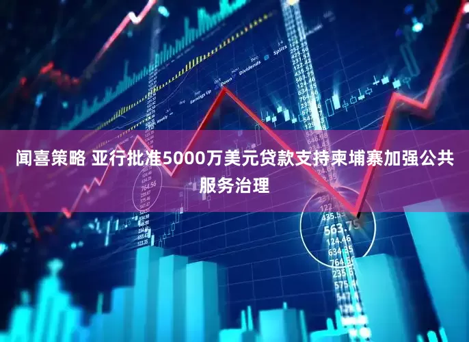 闻喜策略 亚行批准5000万美元贷款支持柬埔寨加强公共服务治理