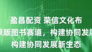 盈昌配资 荣信文化布局少儿原版图书赛道，构建协同发展新生态