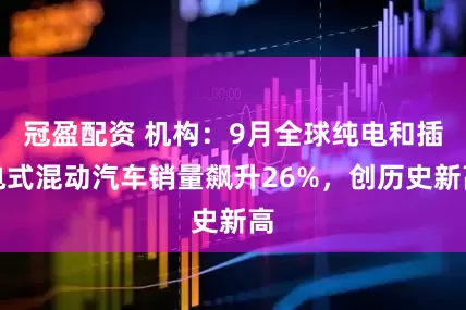 冠盈配资 机构：9月全球纯电和插电式混动汽车销量飙升26%，创历史新高