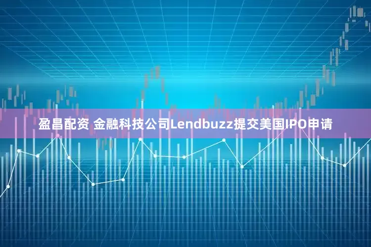 盈昌配资 金融科技公司Lendbuzz提交美国IPO申请