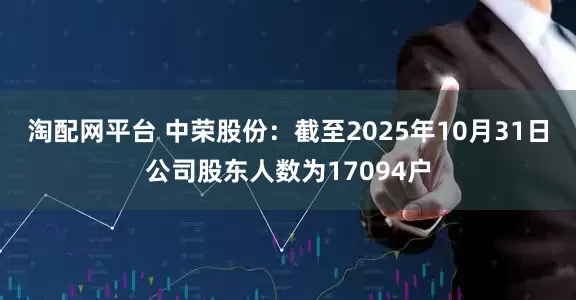 淘配网平台 中荣股份：截至2025年10月31日公司股东人数为17094户