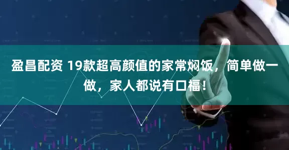 盈昌配资 19款超高颜值的家常焖饭，简单做一做，家人都说有口福！