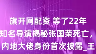 旗开网配资 等了22年真相曝光，知名导演揭秘张国荣死亡，内地大佬身份首次披露_王晶_嘘声_偏见