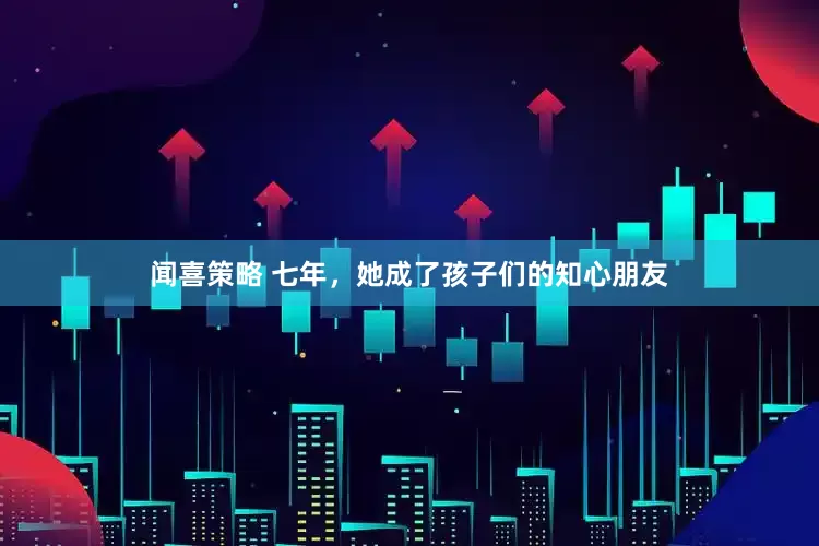 闻喜策略 七年,她成了孩子们的知心朋友