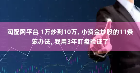 淘配网平台 1万炒到10万, 小资金炒股的11条笨办法, 我用3年盯盘验证了