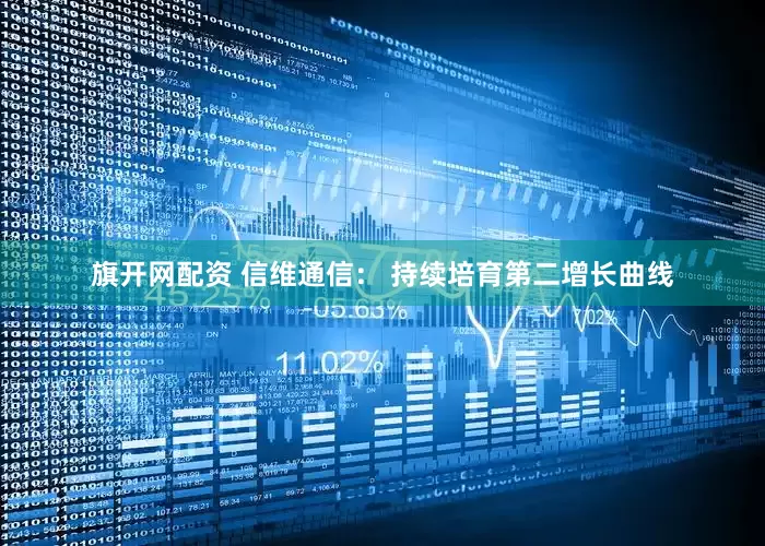 旗开网配资 信维通信： 持续培育第二增长曲线