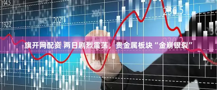 旗开网配资 两日剧烈震荡，贵金属板块“金崩银裂”