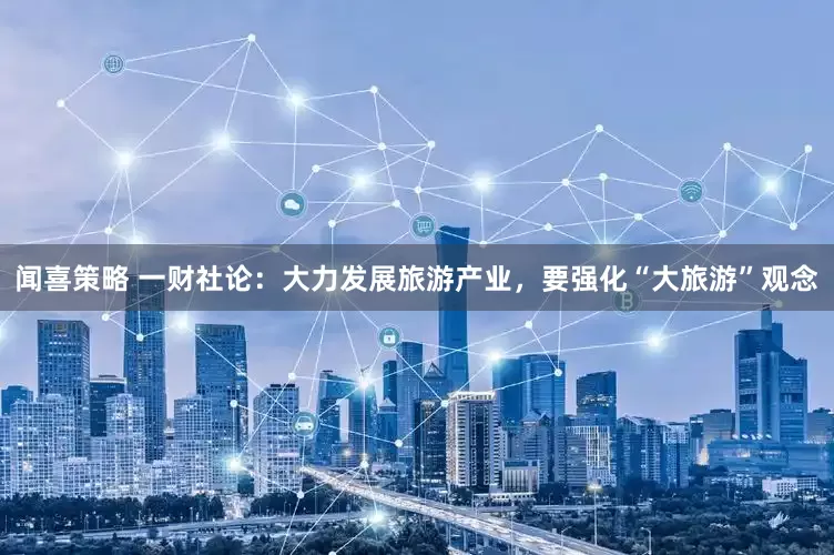 闻喜策略 一财社论：大力发展旅游产业，要强化“大旅游”观念